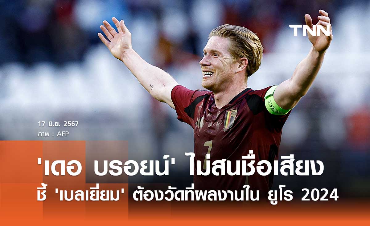 'เดอ บรอยน์' ไม่สนชื่อเสียงชี้ 'เบลเยี่ยม' ต้องวัดที่ผลงานใน ยูโร 2024