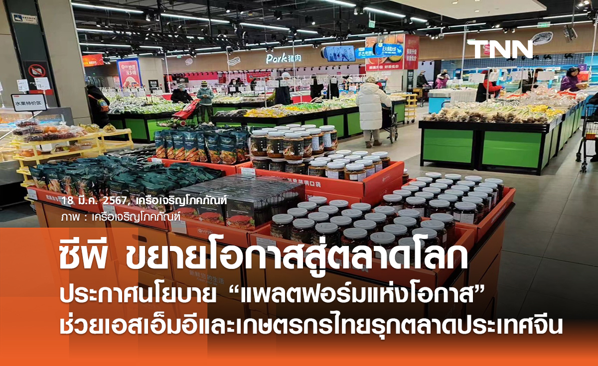 ซีพี ขยายโอกาสสู่ตลาดโลก ประกาศนโยบาย “แพลตฟอร์มแห่งโอกาส” ช่วยเอสเอ็มอีและเกษตรกรไทยรุกตลาดประเทศจีน