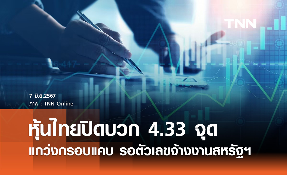 หุ้นไทยวันนี้ 7 มิถุนายน 2567 ปิดบวก 4.33 จุด รอตัวเลขจ้างงานสหรัฐคืนนี้