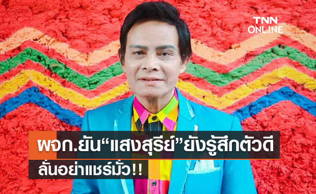 ผจก.แจง "แสงสุรีย์ รุ่งโรจน์" ยังรู้สึกตัวดี หลังเจอลือมั่วติดโควิดเสียชีวิต