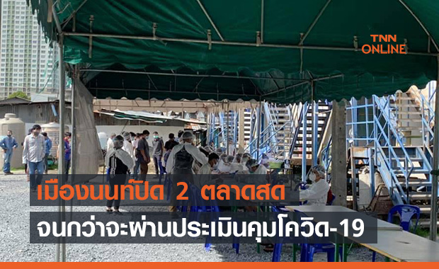 เมืองนนท์ประกาศปิด 2 ตลาดประเมินคุมโควิด