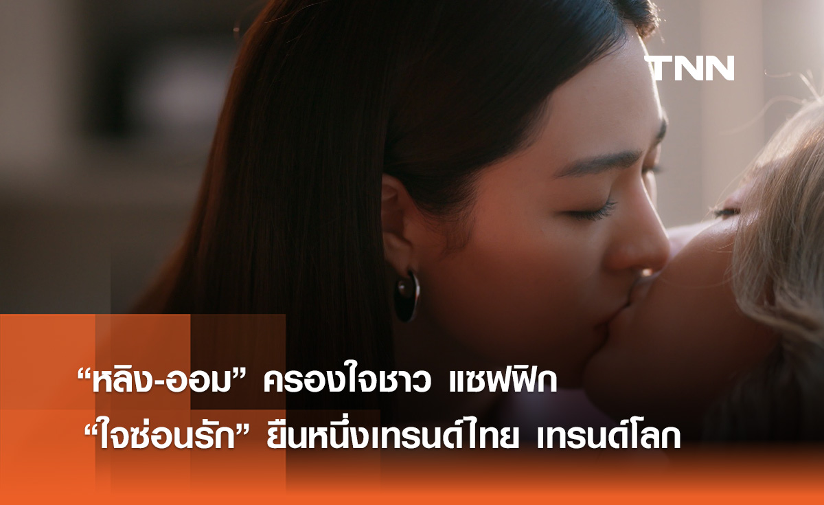 “หลิง-ออม” ขวัญใจชาว แซฟฟิก “ใจซ่อนรัก” ยืน 1 เทรนด์ไทย เทรนด์โลก