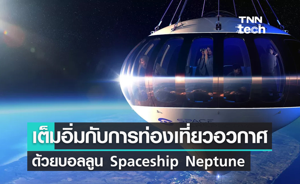 สัมผัสประสบการณ์ ท่องเที่ยวบนอวกาศ แบบเต็มอิ่ม ด้วยบอลลูน Spaceship Neptune