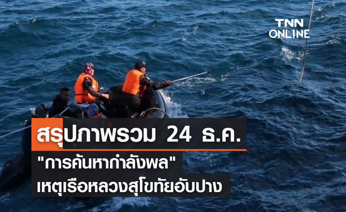 สรุปภาพรวม 24 ธ.ค. "การค้นหากำลังพล" เหตุเรือหลวงสุโขทัยอับปาง 