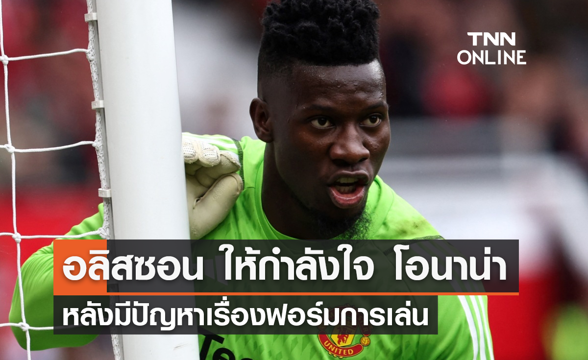 'อลิสซอน' ให้กำลังใจ 'โอนาน่า' หลังมีปัญหาเรื่องฟอร์มการเล่น