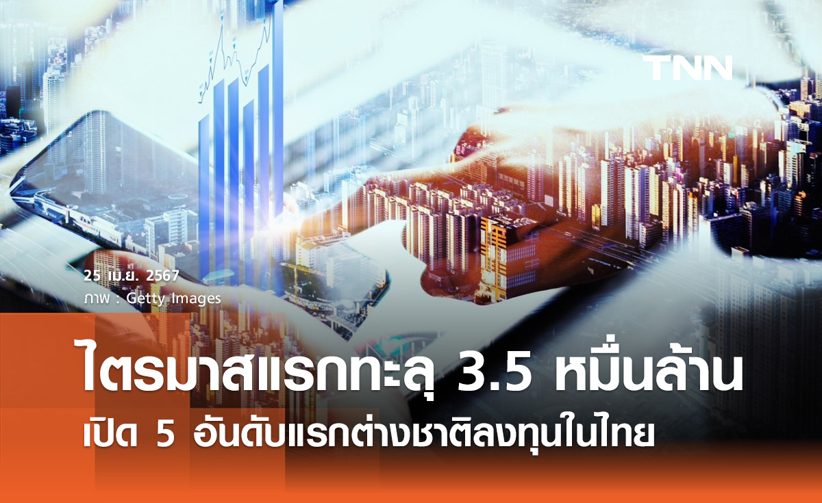 เปิด 5 อันดับแรกต่างชาติลงทุนในไทย ไตรมาสแรกทะลุ 3.5 หมื่นล้าน