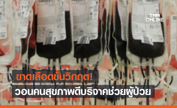 สภากาชาด ขาดเลือดขั้นวิกฤติ วอนคนไทยสุขภาพดีบริจาค
