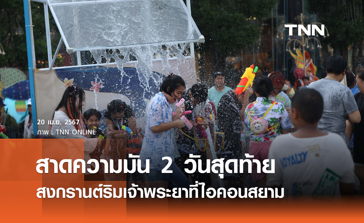 สาดความมัน 2 วันสุดท้าย สงกรานต์ริมเจ้าพระยาที่ไอคอนสยาม
