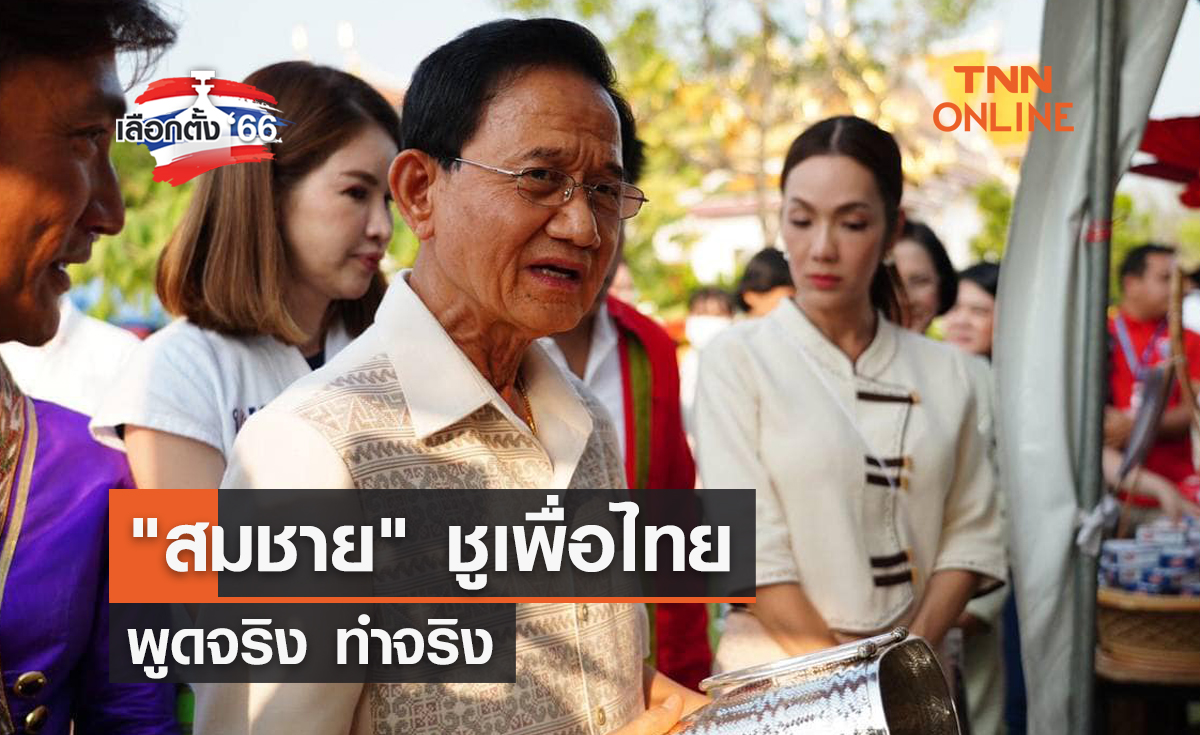 เลือกตั้ง 2566 สมชาย ชูเพื่อไทยพูดจริง ทำจริง