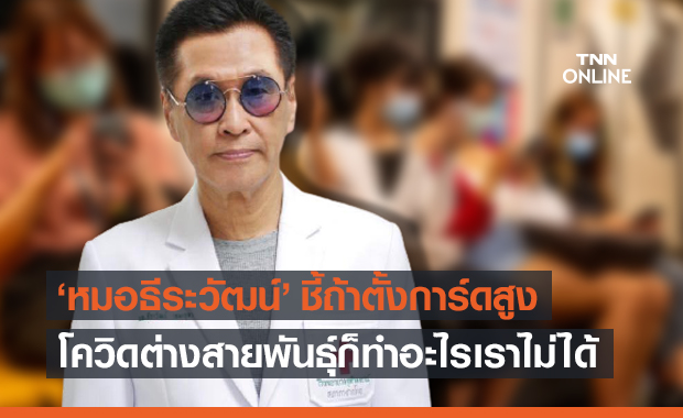 ‘หมอธีระวัฒน์’ ชี้ถ้าตั้งการ์ดสูงก็ไม่ต้องกลัวโควิดต่างสายพันธุ์