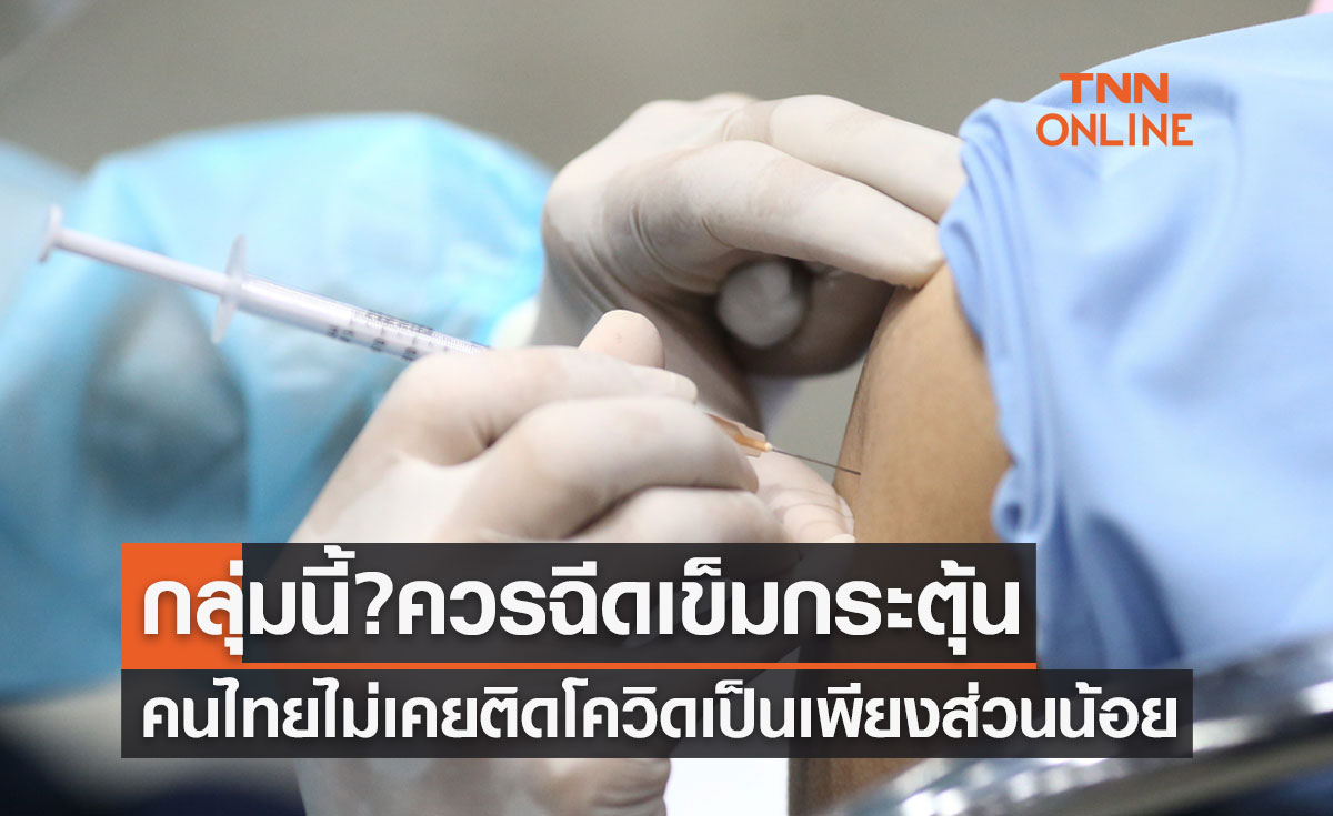 คนไทยไม่เคยติดเชื้อโควิดเลยเป็นเพียงส่วนน้อย ย้ำกลุ่มนี้? ควรฉีดวัคซีนเข็มกระตุ้น