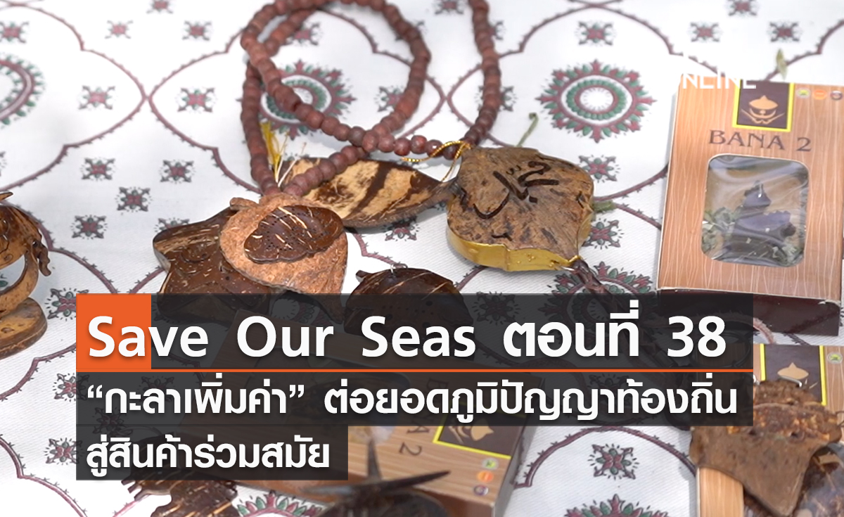 (คลิป) Save Our Seas ตอนที่ 38 “กะลาเพิ่มค่า” ต่อยอดภูมิปัญญาท้องถิ่นสู่สินค้าร่วมสมัย