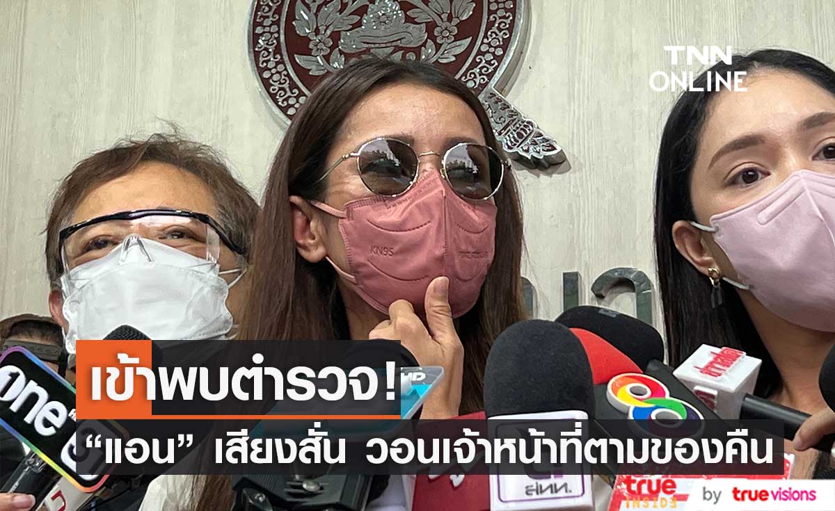 "แอน ทองประสม" เข้าพบตำรวจ เสียงสั่น วอนเจ้าหน้าที่ตามของคืน