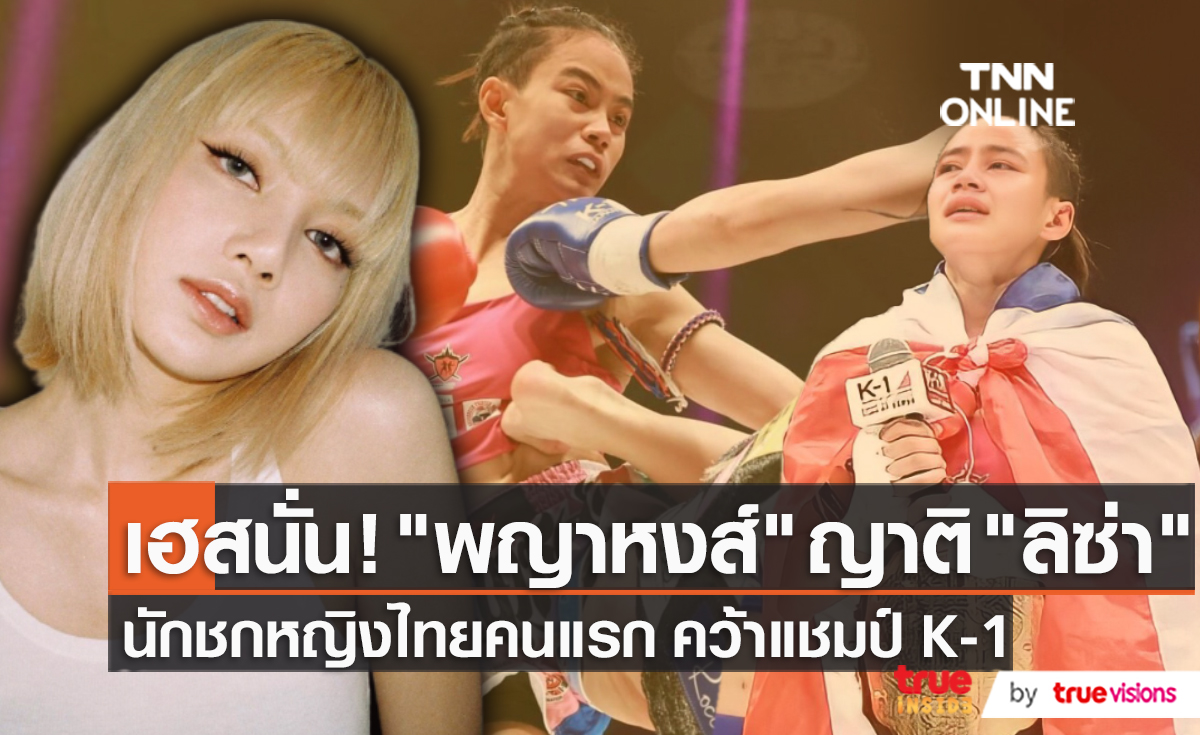 “พญาหงส์” ลูกพี่ลูกน้อง “ลิซ่า BLACKPINK” ผงาดแชมป์ K-1 หญิงไทยคนเเรก  (มีคลิป)