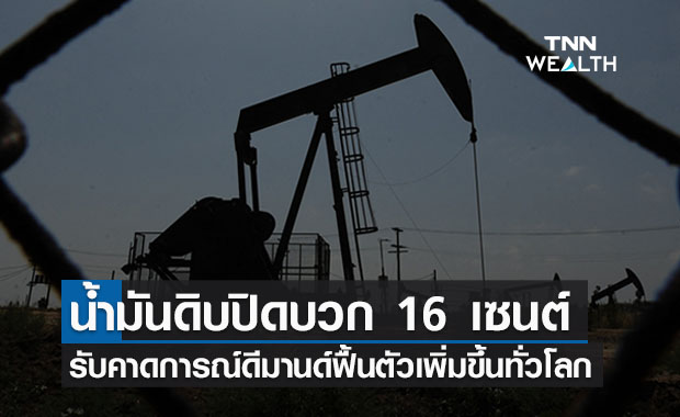 น้ำมันดิบบวก 16 เซนต์ รับดีมานด์ฟื้นตัวทั่วโลก