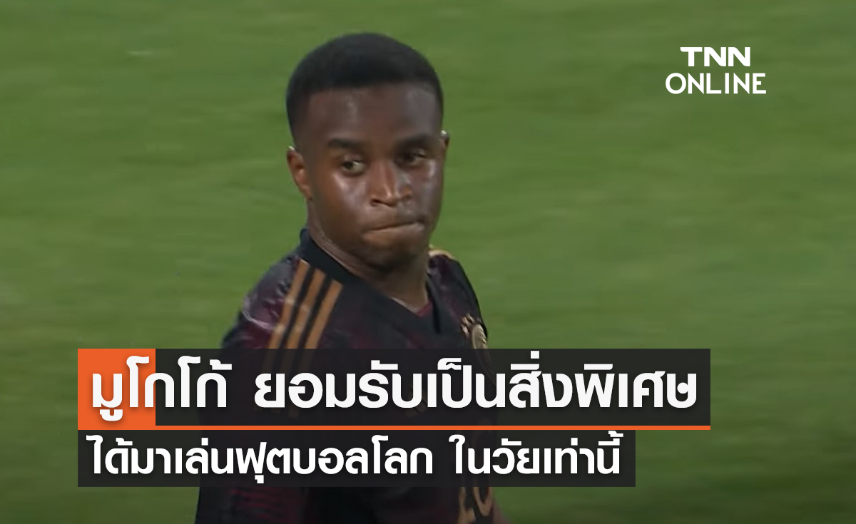 'มูโกโก้' ยอมรับเป็นสิ่งพิเศษ ได้มาเล่นฟุตบอลโลก ในวัยเท่านี้