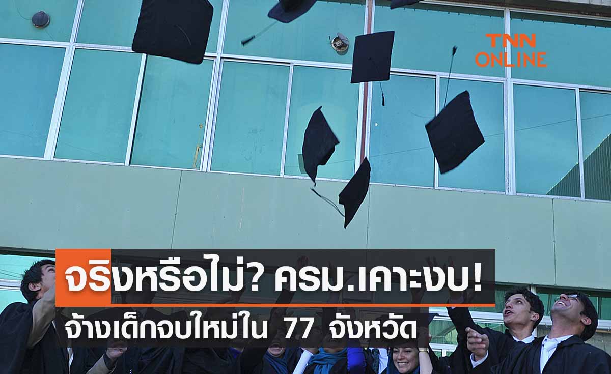 จริงหรือไม่? ครม.เคาะงบประมาณจ้างเด็กจบใหม่ใน 77 จังหวัด