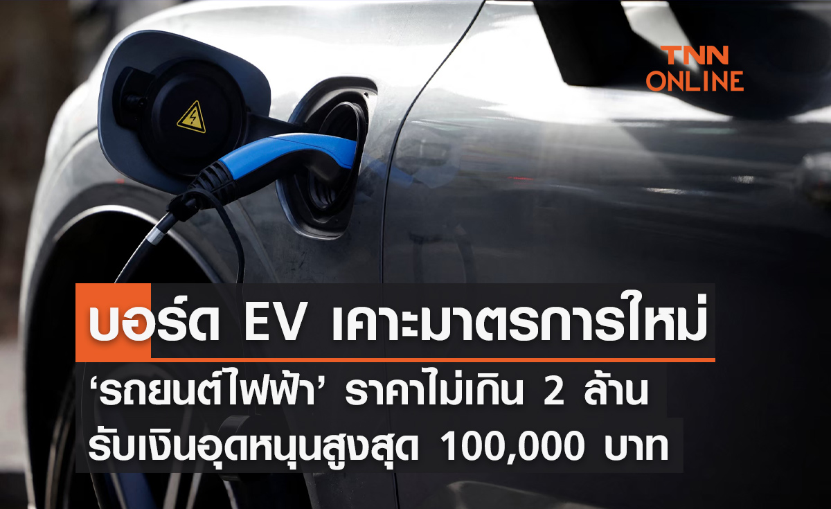 รถยนต์ไฟฟ้า บอร์ด EV ไฟเขียว ราคาไม่เกิน 2 ล้าน รับเงินอุดหนุนสูงสุด 1 แสน