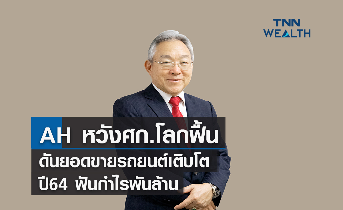 AH  หวังเศรษฐกิจโลกฟื้นดันยอดขายรถยนต์กลับมาเติบโต โชว์งบปี 64 ฟันกำไรพันล้าน