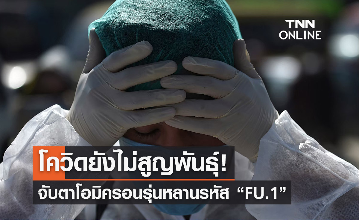 โควิดยังไม่สูญพันธุ์! จับตาโอมิครอนรุ่นหลานรหัส “FU.1”