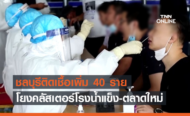 โควิดชลบุรี วันนี้ติดเชื้อเพิ่ม 40 ราย โยงคลัสเตอร์โรงน้ำแข็ง-ตลาดใหม่ โควิดชลบุรี วันนี้ติดเชื้อเพิ่ม 40 ราย โยงคลัสเตอร์โรงน้ำแข็ง-ตลาดใหม่