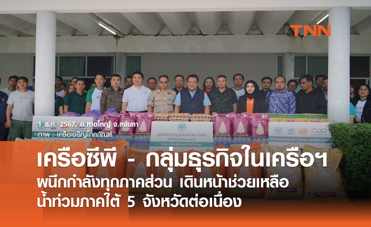 เครือซีพี - กลุ่มธุรกิจในเครือฯ เดินหน้าช่วยเหลือน้ำท่วมภาคใต้ 5 จังหวัดต่อเนื่อง