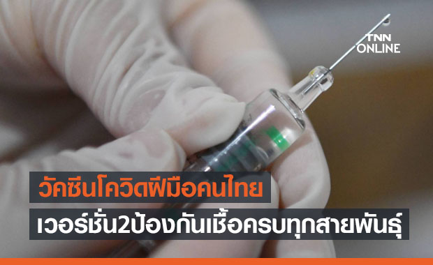 ความก้าวหน้า 'วัคซีนโควิด' ฝีมือคนไทย แย้มเวอร์ชั่น 2 ป้องกันเชื้อครบทุกสายพันธุ์