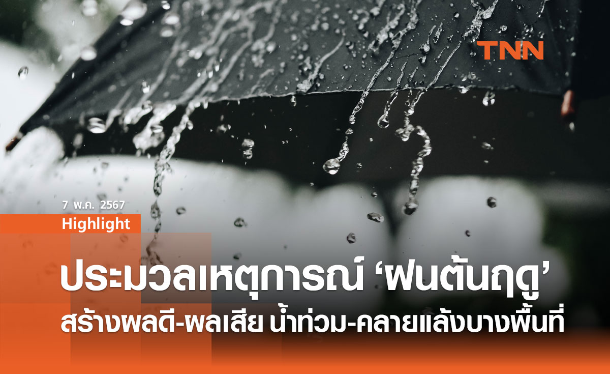 ประมวลเหตุการณ์ "ฝนต้นฤดู" สร้างผลดี-ผลเสีย น้ำท่วม-คลายแล้งบางพื้นที่