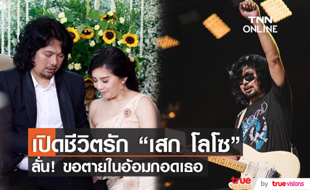 เปิดชีวิตรัก "เสก โลโซ" ร็อกเกอร์สตาร์เมืองไทย