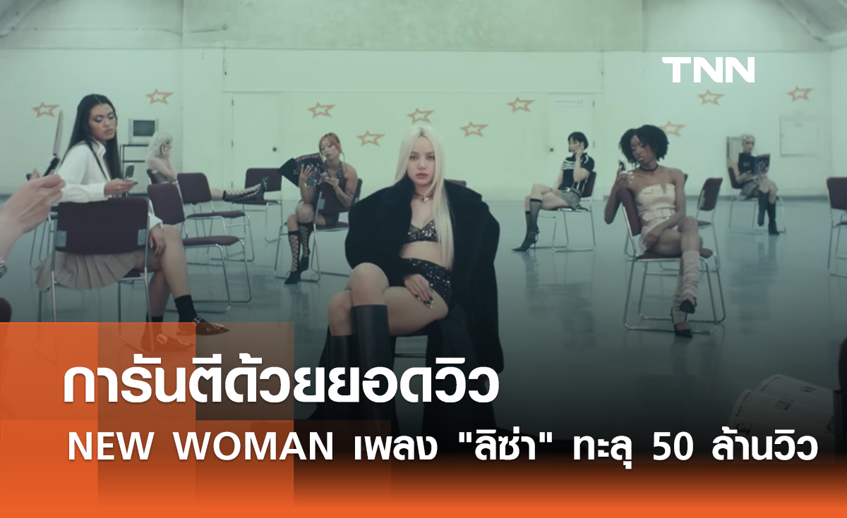 การันตีด้วยยอดวิว NEW WOMAN เพลง "ลิซ่า" ปัง ทะลุ 50 ล้านวิว