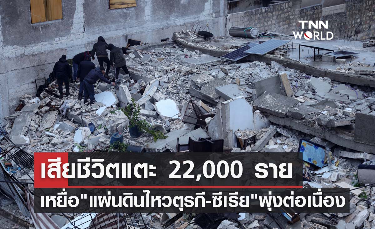 ยอดพุ่งต่อเนื่อง! แผ่นดินไหวตุรกี เสียชีวิตแตะ 22,000 รายแล้ว