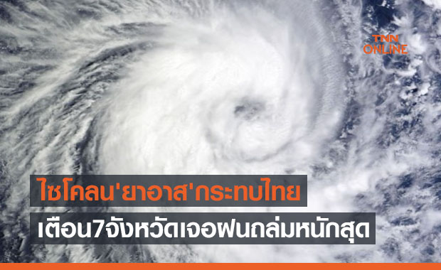 ประกาศฉบับ 4 พายุไซโคลน 'ยาอาส' กระทบไทยเตือน 7 จังหวัดฝนถล่มหนัก
