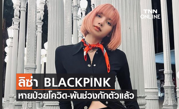 YG Entertainment เผยข่าวดี ลิซ่า BLACKPINK หายป่วยโควิดแล้ว