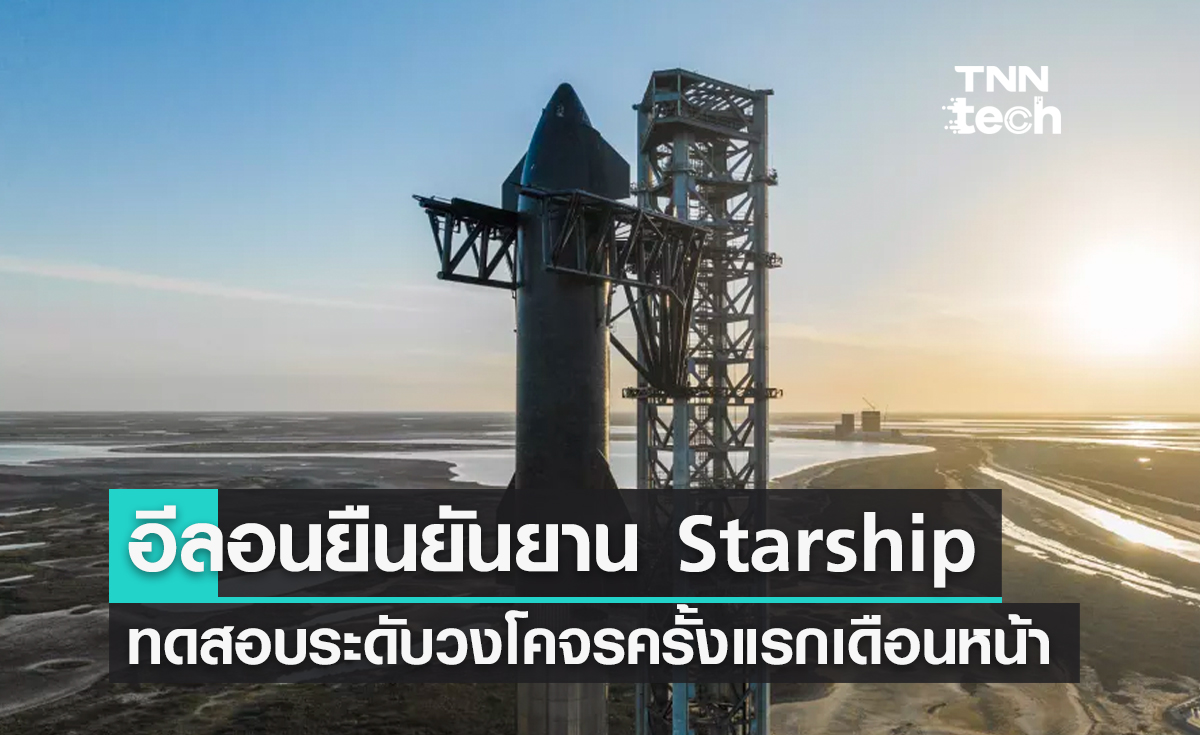 อีลอน มัสก์ยืนยันยาน Starship พร้อมทดสอบเที่ยวบินระดับโคจรครั้งแรกในเดือนกรกฎาคม 