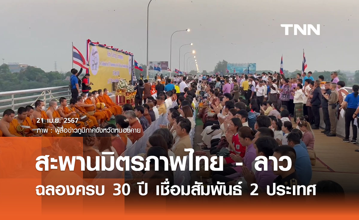 ฉลอง 30 ปี ‘สะพานมิตรภาพไทย - ลาว’ เชื่อมสัมพันธ์สองฝั่งโขง