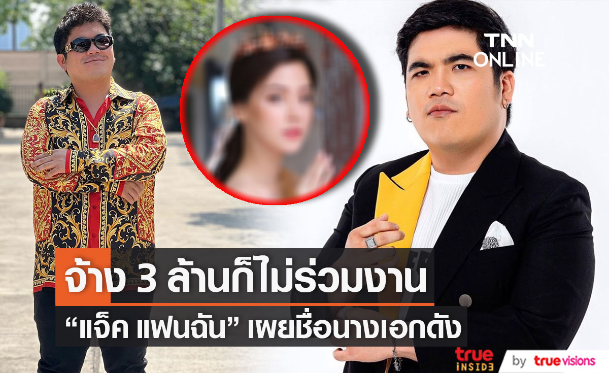 ใครกัน!? "แจ็ค แฟนฉัน" เผยชื่อนางเอกดัง ต่อให้จ้าง 3 ล้านก็ไม่ร่วมงานด้วย