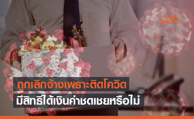 ไขข้อสงสัย! ถูกเลิกจ้างเพราะติดโควิด ลูกจ้างมีสิทธิได้ค่าชดเชยหรือไม่