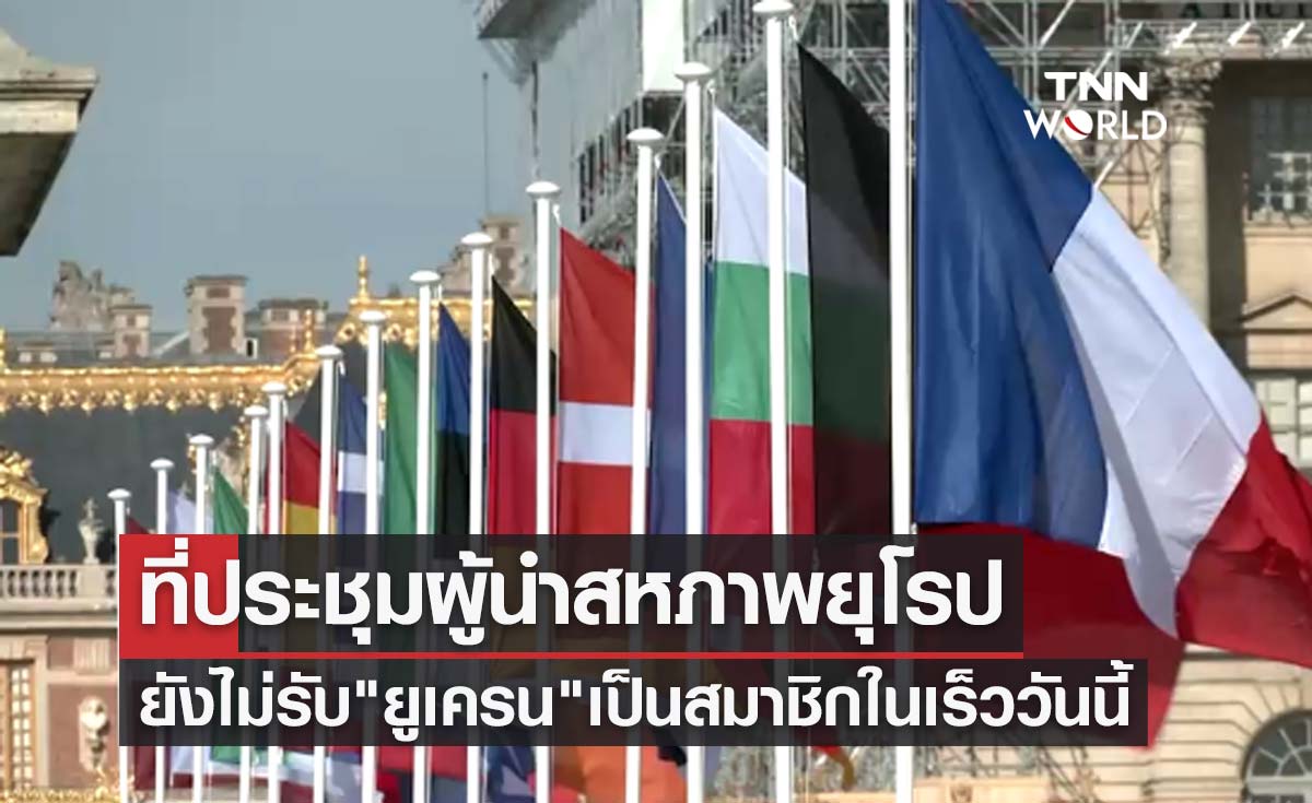 ผู้นำ EU จัดประชุมในฝรั่งเศส ยังไม่รับ "ยูเครน" เป็นสมาชิกในเร็ววันนี้!