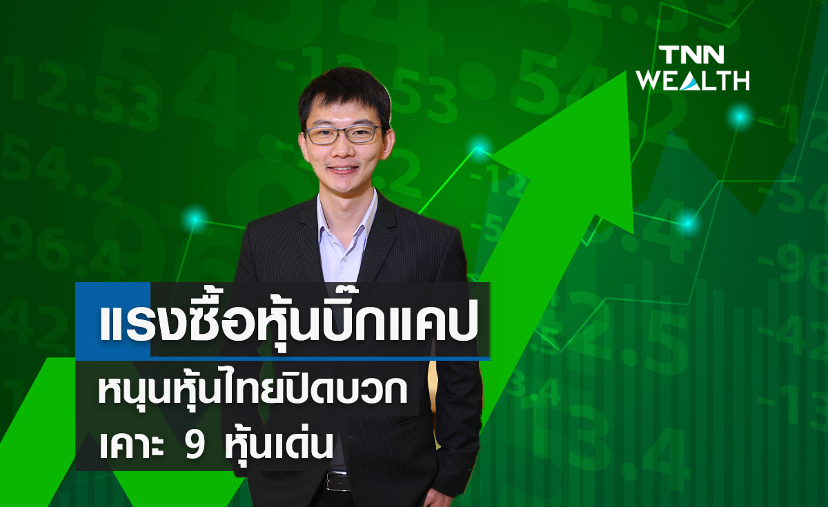 แรงซื้อหุ้นบิ๊กแคป !หนุนหุ้นไทยปิดบวก เคาะ 9 หุ้นเด่น