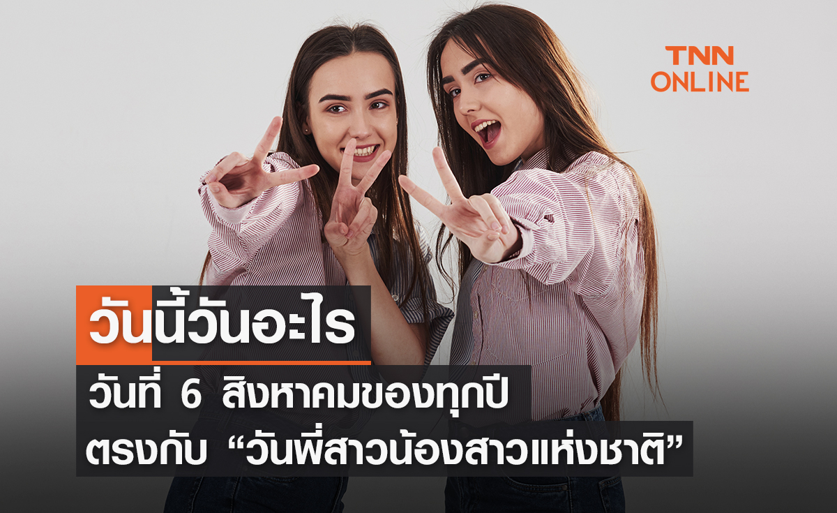 วันนี้วันอะไร วันที่ 6 สิงหาคม ของทุกปี ตรงกับ "วันพี่สาวน้องสาวแห่งชาติ"