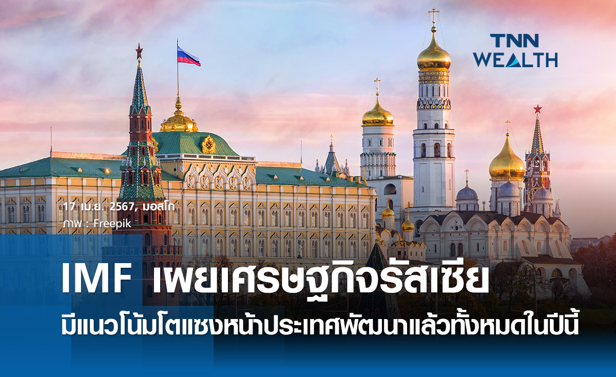 IMF เผยเศรษฐกิจรัสเซียมีแนวโน้มโต แซงหน้าประเทศพัฒนาแล้วทั้งหมดในปีนี้