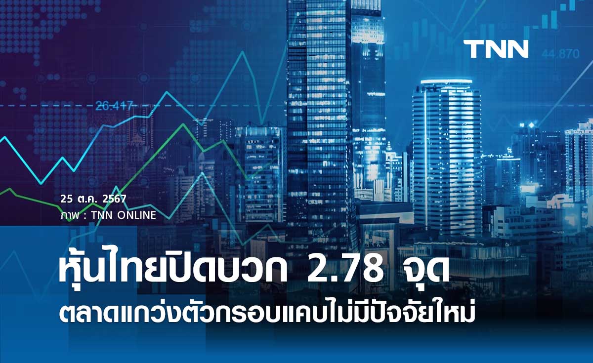 หุ้นไทยวันนี้ 25 ตุลาคม 2567 ปิดบวก 2.78 จุด ตลาดแกว่งตัวกรอบแคบไม่มีปัจจัยใหม่