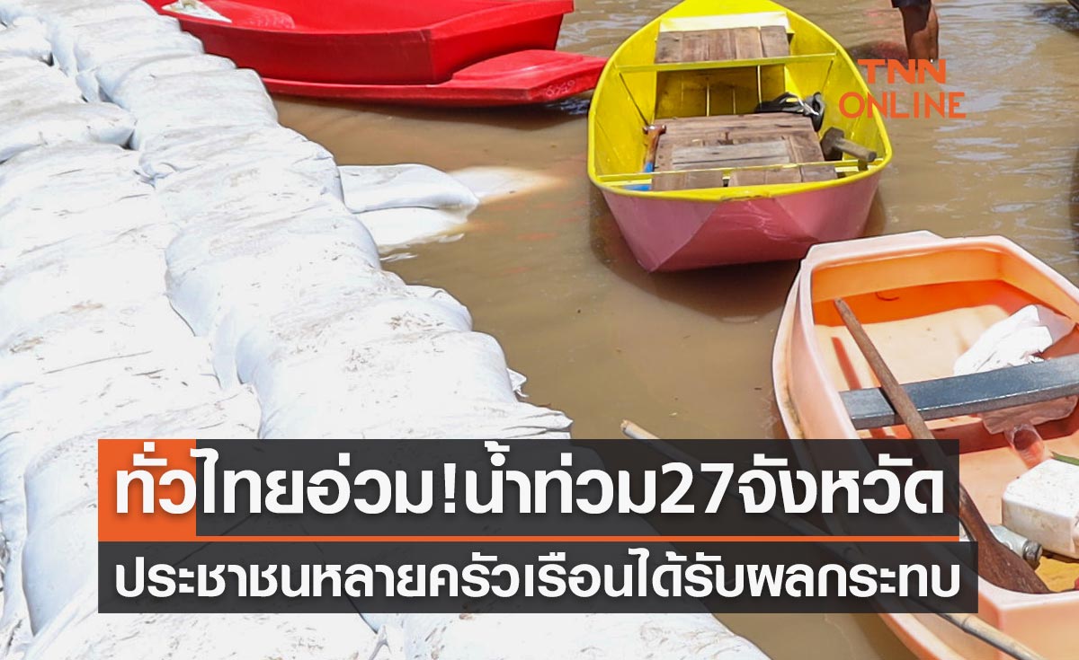 ทั่วไทยอ่วม! น้ำท่วม 27 จังหวัด ประชาชนหลายครัวเรือนได้รับผลกระทบ
