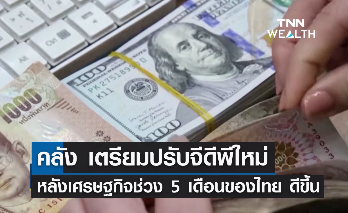 คลังเตรียมปรับจีดีพีใหม่ หลังเศรษฐกิจช่วง 5 เดือนของไทย มีแนวโน้มดีขึ้น