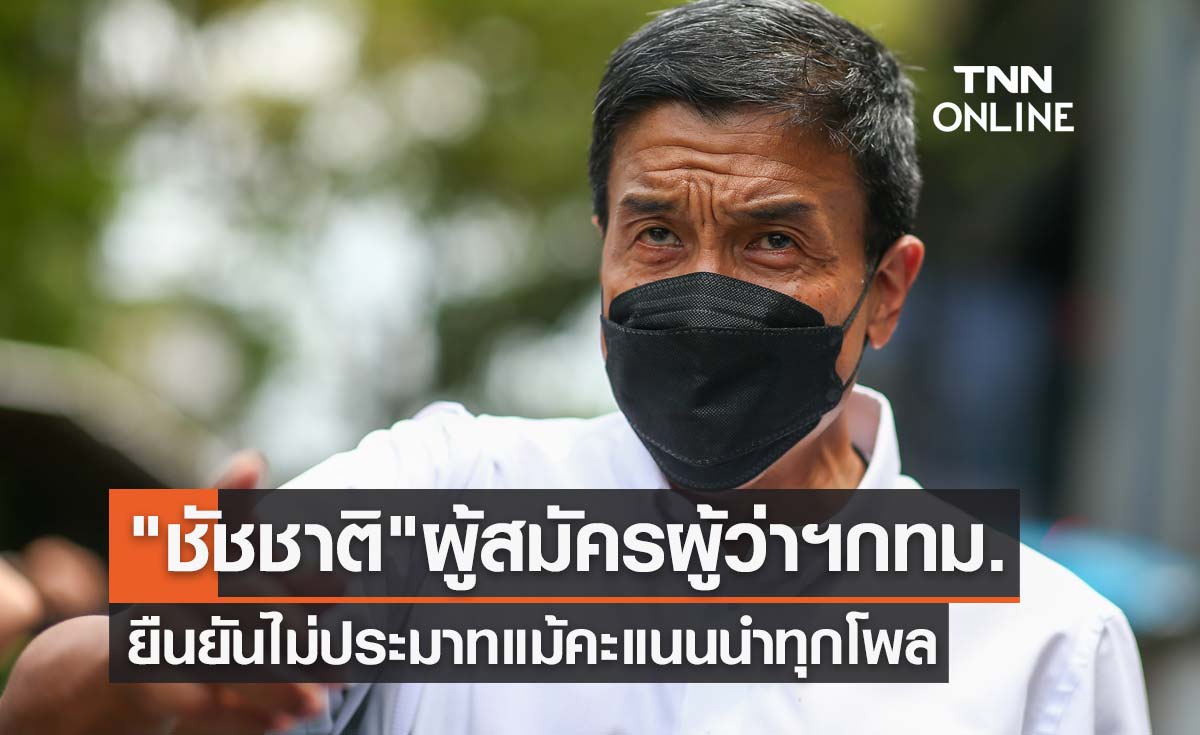 "ชัชชาติ" ผู้สมัครผู้ว่าฯกทม. ยืนยันไม่ประมาทแม้คะแนนนำทุกโพล