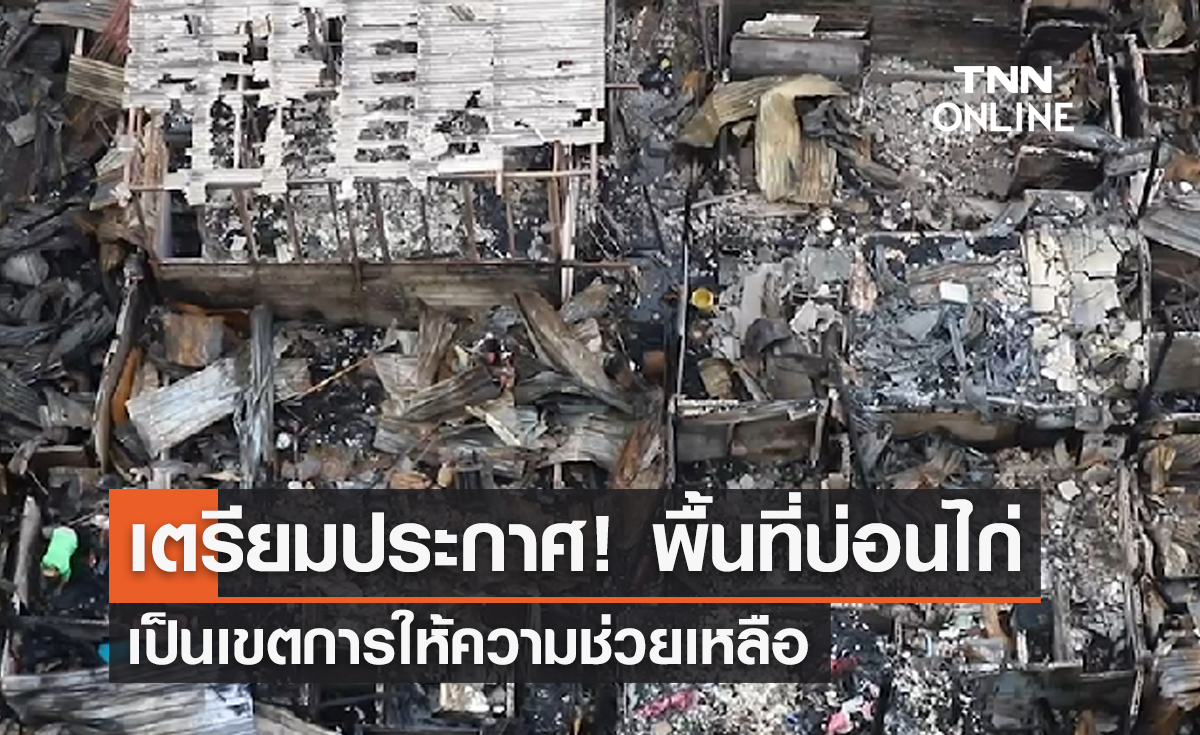 เตรียมประกาศ! เขตการให้ความช่วยเหลือ "ไฟไหม้ชุมชนบ่อนไก่"