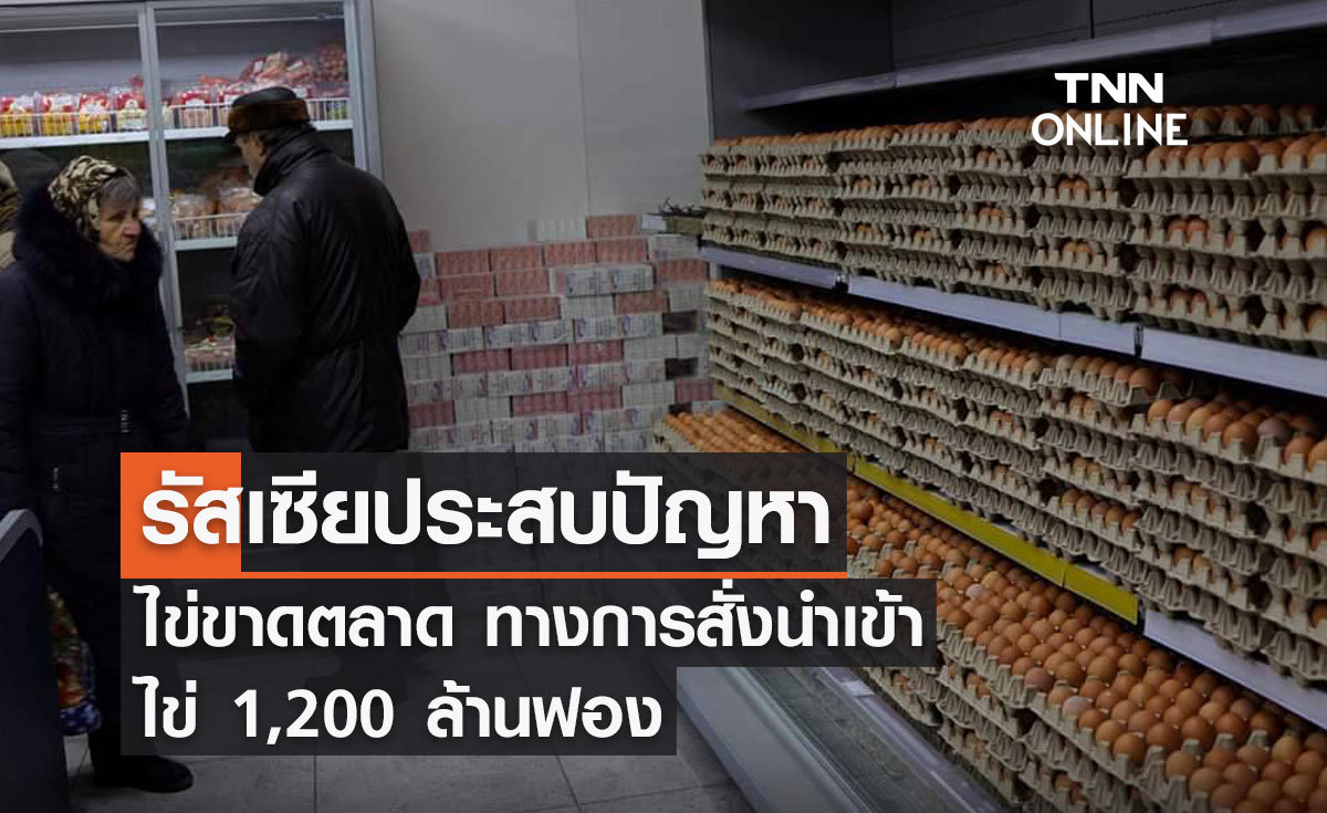 รัสเซียประสบปัญหา ไข่ขาดตลาด ทางการสั่งนำเข้า ไข่ 1,200 ล้านฟอง