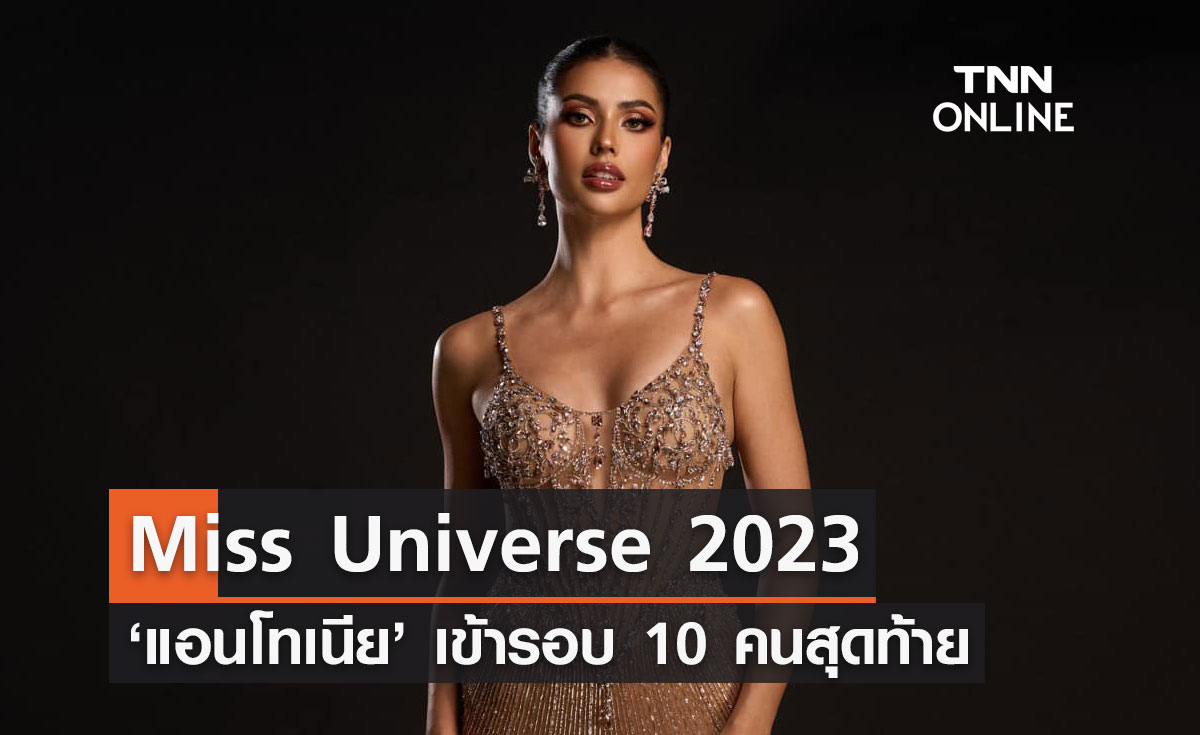 ลุ้นมง 3 แอนโทเนีย โพซิ้ว ผ่านเข้ารอบ 10 คนสุดท้าย Miss Universe 2023