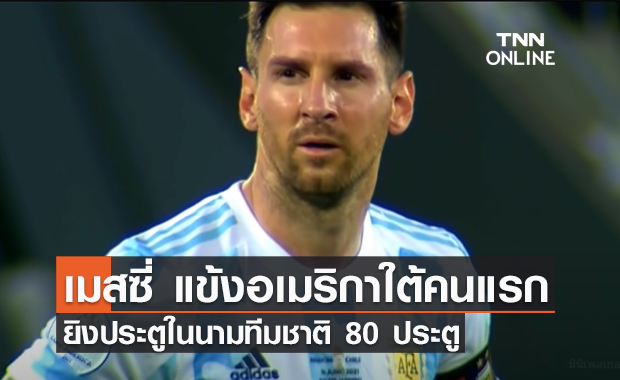 เมสซี่ ทำสถิติแข้งอเมริกาใต้คนแรก ยิงประตูในนามทีมชาติ 80 ประตู