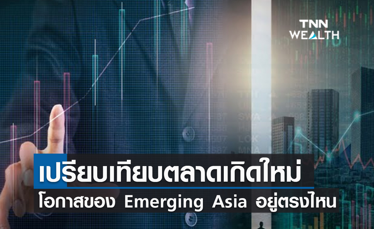 (คลิป) เปรียบเทียบตลาดเกิดใหม่ โอกาสของ Emerging Asia อยู่ตรงไหน